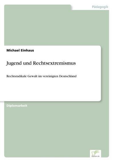 Jugend und Rechtsextremismus : Rechtsradikale Gewalt im vereinigten Deutschland - Michael Einhaus