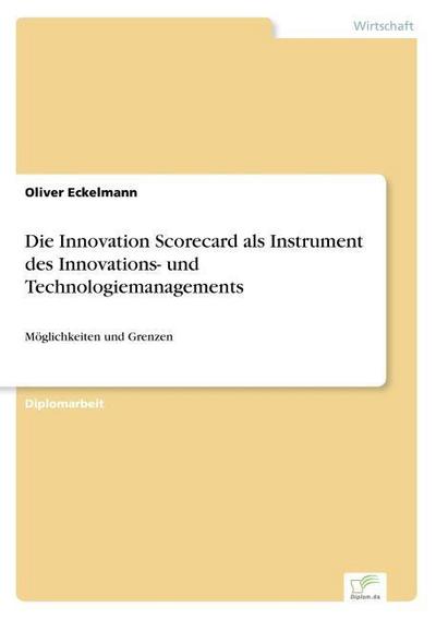 Die Innovation Scorecard als Instrument des Innovations- und Technologiemanagements : Möglichkeiten und Grenzen - Oliver Eckelmann