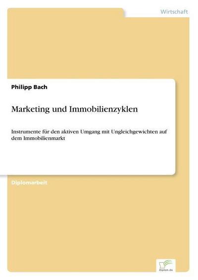 Marketing und Immobilienzyklen : Instrumente für den aktiven Umgang mit Ungleichgewichten auf dem Immobilienmarkt - Philipp Bach