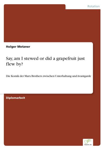 Say, am I stewed or did a grapefruit just flew by? : Die Komik der Marx Brothers zwischen Unterhaltung und Avantgarde - Holger Metzner