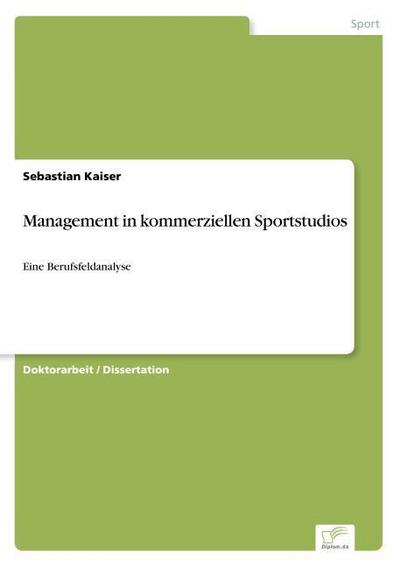 Management in kommerziellen Sportstudios : Eine Berufsfeldanalyse - Sebastian Kaiser