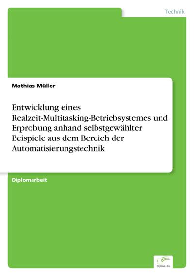 Entwicklung eines Realzeit-Multitasking-Betriebsystemes und Erprobung anhand selbstgewählter Beispiele aus dem Bereich der Automatisierungstechnik - Mathias Müller
