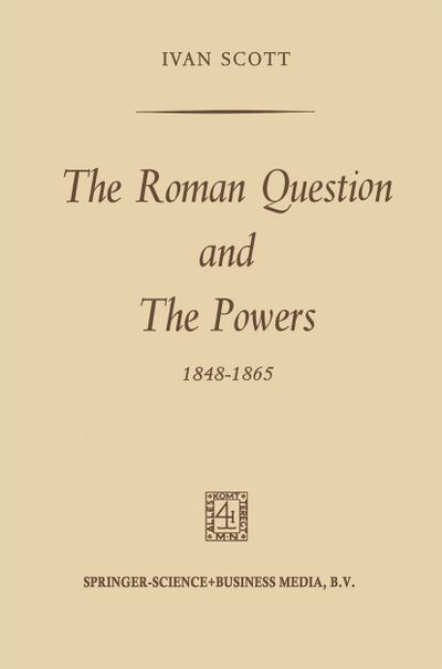 The Roman Question and the Powers, 1848¿1865 - Ivan Scott