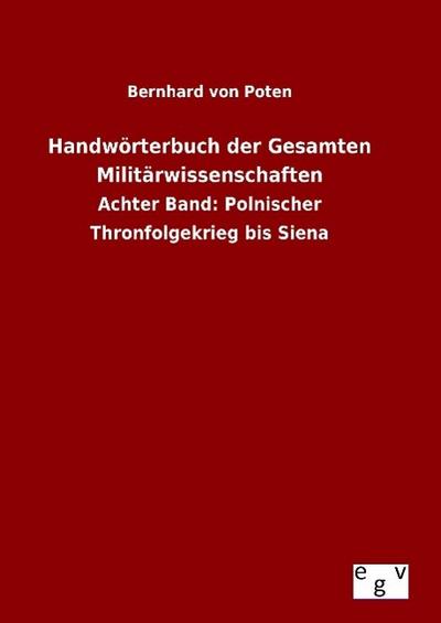 Handwörterbuch der Gesamten Militärwissenschaften : Achter Band: Polnischer Thronfolgekrieg bis Siena - Bernhard Von Poten