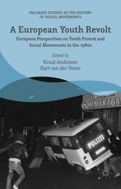 A European Youth Revolt : European Perspectives on Youth Protest and Social Movements in the 1980s - Bart van der Steen