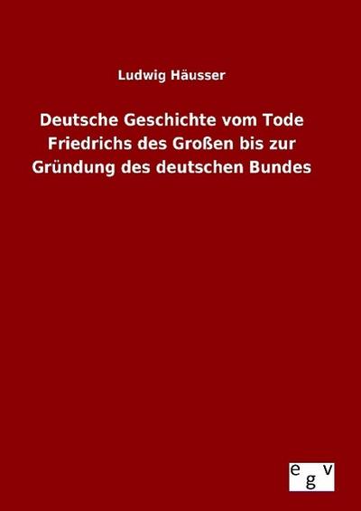 Deutsche Geschichte vom Tode Friedrichs des Großen bis zur Gründung des deutschen Bundes - Ludwig Häusser