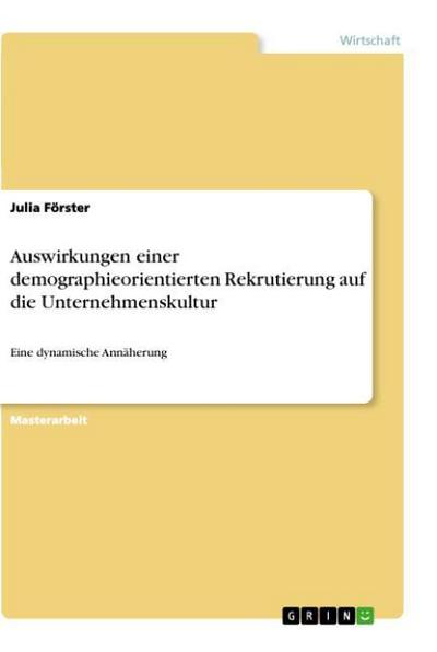 Auswirkungen einer demographieorientierten Rekrutierung auf die Unternehmenskultur : Eine dynamische Annäherung - Julia Förster