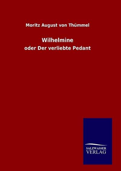 Wilhelmine : oder Der verliebte Pedant - Moritz August von Thümmel