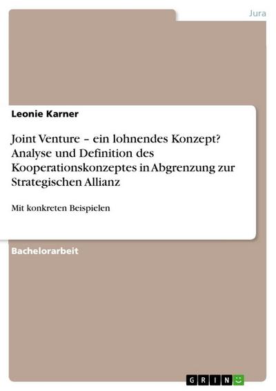 Joint Venture ¿ ein lohnendes Konzept? Analyse und Definition des Kooperationskonzeptes in Abgrenzung zur Strategischen Allianz : Mit konkreten Beispielen - Leonie Karner