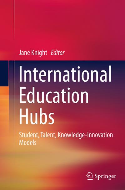 International Education Hubs : Student, Talent, Knowledge-Innovation Models - Jane Knight