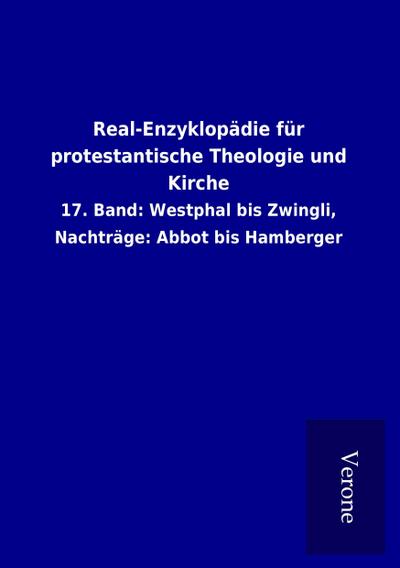 Real-Enzyklopädie für protestantische Theologie und Kirche : 17. Band: Westphal bis Zwingli, Nachträge: Abbot bis Hamberger - Ohne Autor