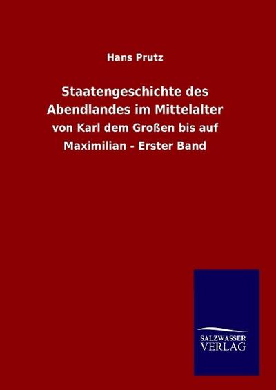 Staatengeschichte des Abendlandes im Mittelalter : von Karl dem Großen bis auf Maximilian - Erster Band - Hans Prutz