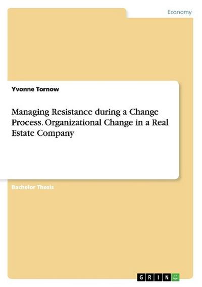 Managing Resistance during a Change Process. Organizational Change in a Real Estate Company - Yvonne Tornow