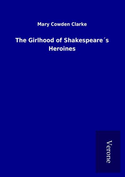 The Girlhood of Shakespeare s Heroines - Mary Cowden Clarke