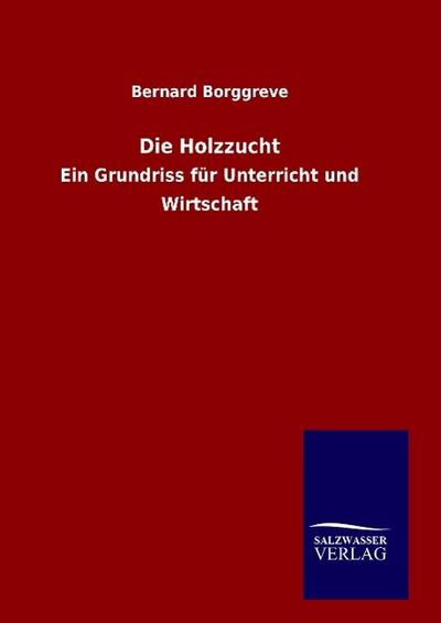 Die Holzzucht : Ein Grundriss für Unterricht und Wirtschaft - Bernard Borggreve