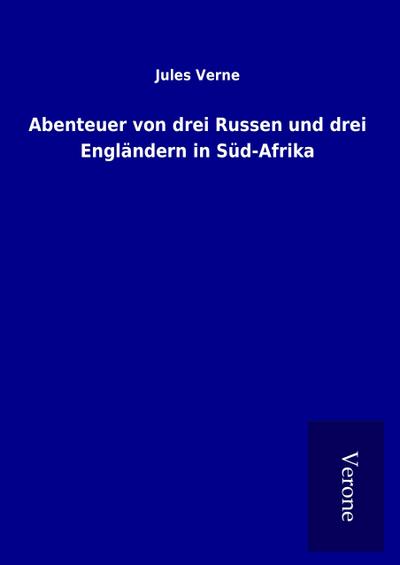 Abenteuer von drei Russen und drei Engländern in Süd-Afrika - Jules Verne