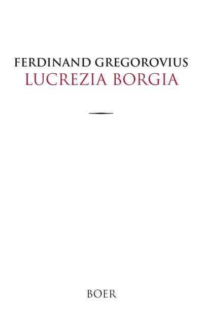 Lucrezia Borgia : Nach Urkunden und Korrespondenzen ihrer eigenen Zeit - Ferdinand Gregorovius