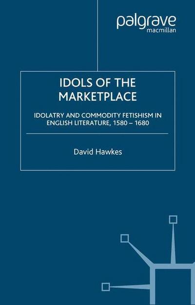 Idols of the Marketplace : Idolatry and Commodity Fetishism in English Literature, 1580-1680 - D. Hawkes
