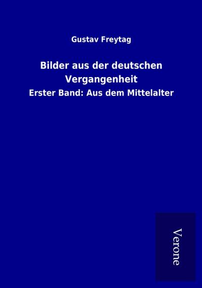 Bilder aus der deutschen Vergangenheit : Erster Band: Aus dem Mittelalter - Gustav Freytag