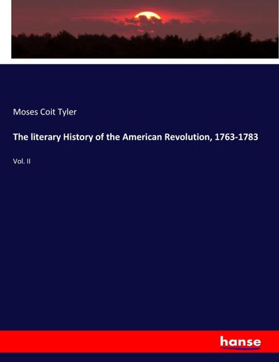 The literary History of the American Revolution, 1763-1783 : Vol. II - Moses Coit Tyler