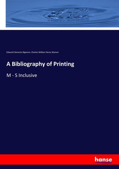 A Bibliography of Printing : M - S Inclusive - Edward Clements Bigmore
