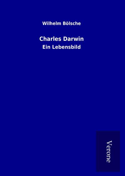 Charles Darwin : Ein Lebensbild - Wilhelm Bölsche