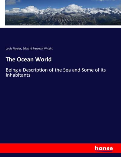 The Ocean World : Being a Description of the Sea and Some of its Inhabitants - Louis Figuier