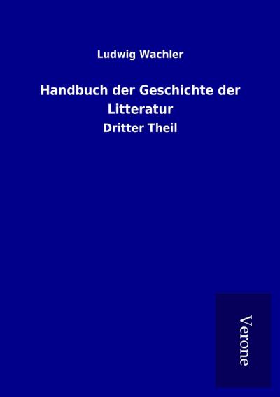 Handbuch der Geschichte der Litteratur : Dritter Theil - Ludwig Wachler