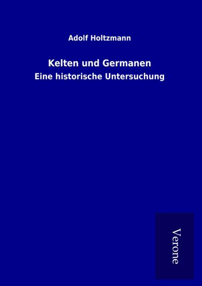 Kelten und Germanen : Eine historische Untersuchung - Adolf Holtzmann