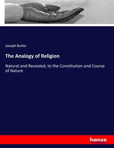 The Analogy of Religion : Natural and Revealed, to the Constitution and Course of Nature - Joseph Butler