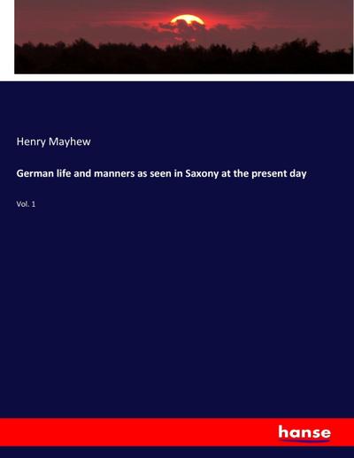 German life and manners as seen in Saxony at the present day : Vol. 1 - Henry Mayhew