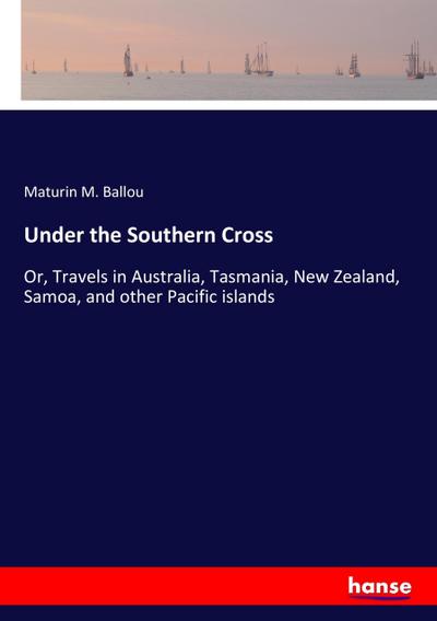 Under the Southern Cross : Or, Travels in Australia, Tasmania, New Zealand, Samoa, and other Pacific islands - Maturin M. Ballou