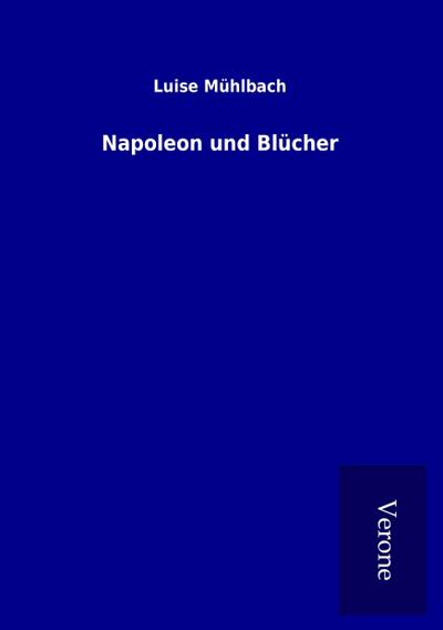 Napoleon und Blücher - Luise Mühlbach