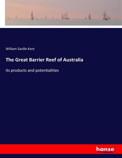 The Great Barrier Reef of Australia : its products and potentialities - William Saville Kent
