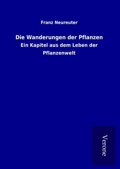 Die Wanderungen der Pflanzen : Ein Kapitel aus dem Leben der Pflanzenwelt - Franz Neureuter