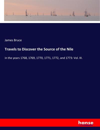 Travels to Discover the Source of the Nile : in the years 1768, 1769, 1770, 1771, 1772, and 1773: Vol. III. - James Bruce