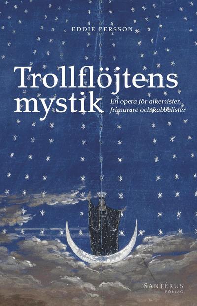 Trollflöjtens mystik : En opera för alkemister, frimurare och kabbalister - Eddie Persson