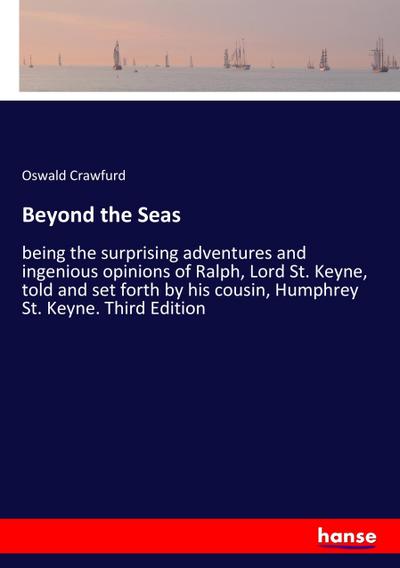 Beyond the Seas : being the surprising adventures and ingenious opinions of Ralph, Lord St. Keyne, told and set forth by his cousin, Humphrey St. Keyne. Third Edition - Oswald Crawfurd