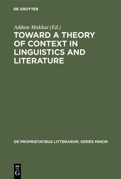 Toward a Theory of Context in Linguistics and Literature : Proceedings of a Conference of the Kelemen Mikes Hungarian Cultural Society, Maastricht, September 21¿25, 1971 - Addam Makkai