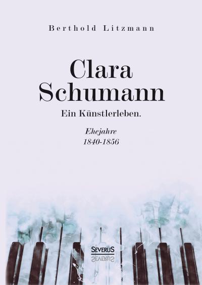 Clara Schumann. Ein Künstlerleben : Ehejahre 1840-1856 - Berthold Litzmann
