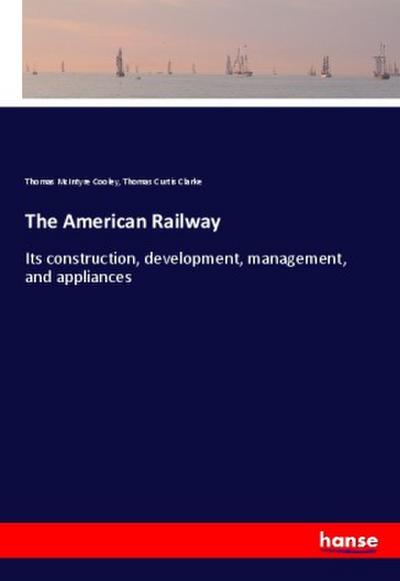 The American Railway : Its construction, development, management, and appliances - Thomas Mcintyre Cooley