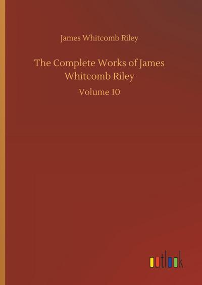 The Complete Works of James Whitcomb Riley : Volume 10 - James Whitcomb Riley