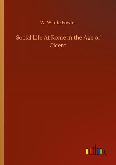 Social Life At Rome in the Age of Cicero - W. Warde Fowler