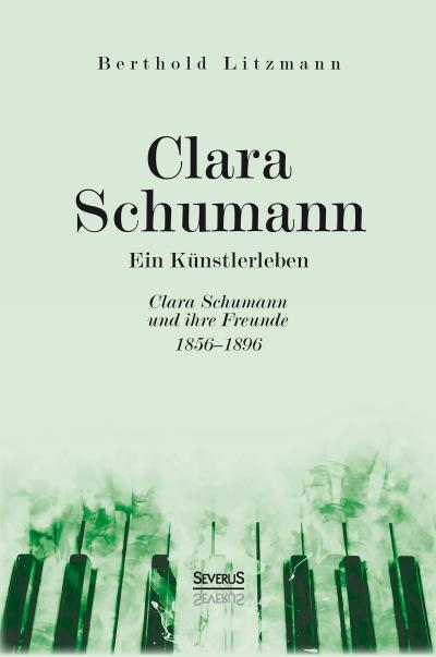 Clara Schumann. Ein Künstlerleben : Clara Schumann und ihre Freunde 1856-1896 - Berthold Litzmann