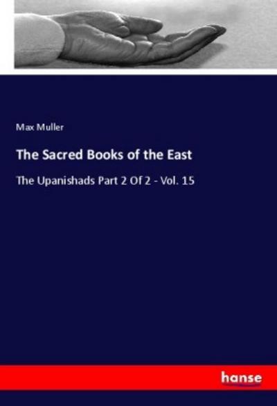 The Sacred Books of the East : The Upanishads Part 2 Of 2 - Vol. 15 - Max Muller