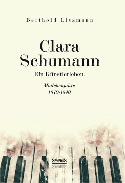 Clara Schumann. Ein Künstlerleben : Mädchenjahre 1819-1840 - Berthold Litzmann