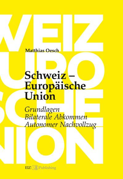 Schweiz - Europäische Union: Grundlagen, Bilaterale Abkommen, Autonomer Nachvollzug - Matthias Oesch