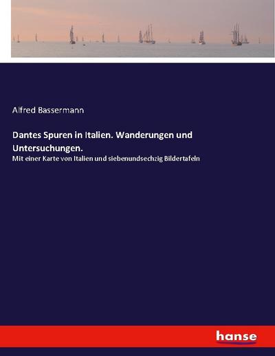 Dantes Spuren in Italien. Wanderungen und Untersuchungen. : Mit einer Karte von Italien und siebenundsechzig Bildertafeln - Alfred Bassermann