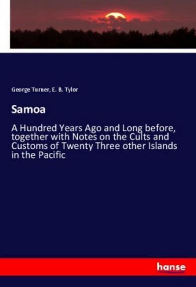 Samoa : A Hundred Years Ago and Long before, together with Notes on the Cults and Customs of Twenty Three other Islands in the Pacific - George Turner