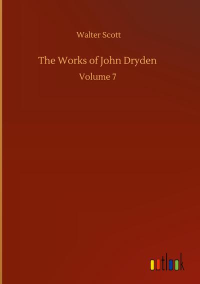 The Works of John Dryden : Volume 7 - Walter Scott
